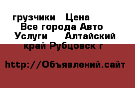 грузчики › Цена ­ 200 - Все города Авто » Услуги   . Алтайский край,Рубцовск г.